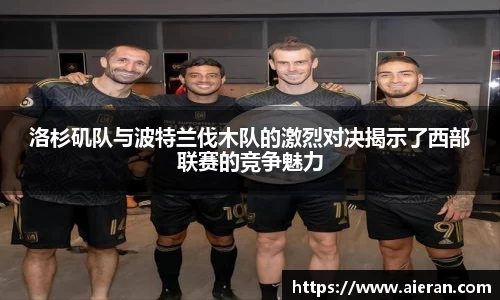 洛杉矶队与波特兰伐木队的激烈对决揭示了西部联赛的竞争魅力