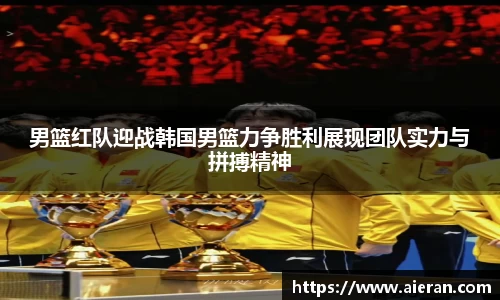 男篮红队迎战韩国男篮力争胜利展现团队实力与拼搏精神