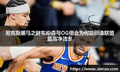 尼克斯黑马之谜布伦森与OG组合为何能创造联盟最高净效率